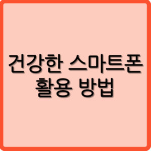 건강한 스마트폰 활용방법